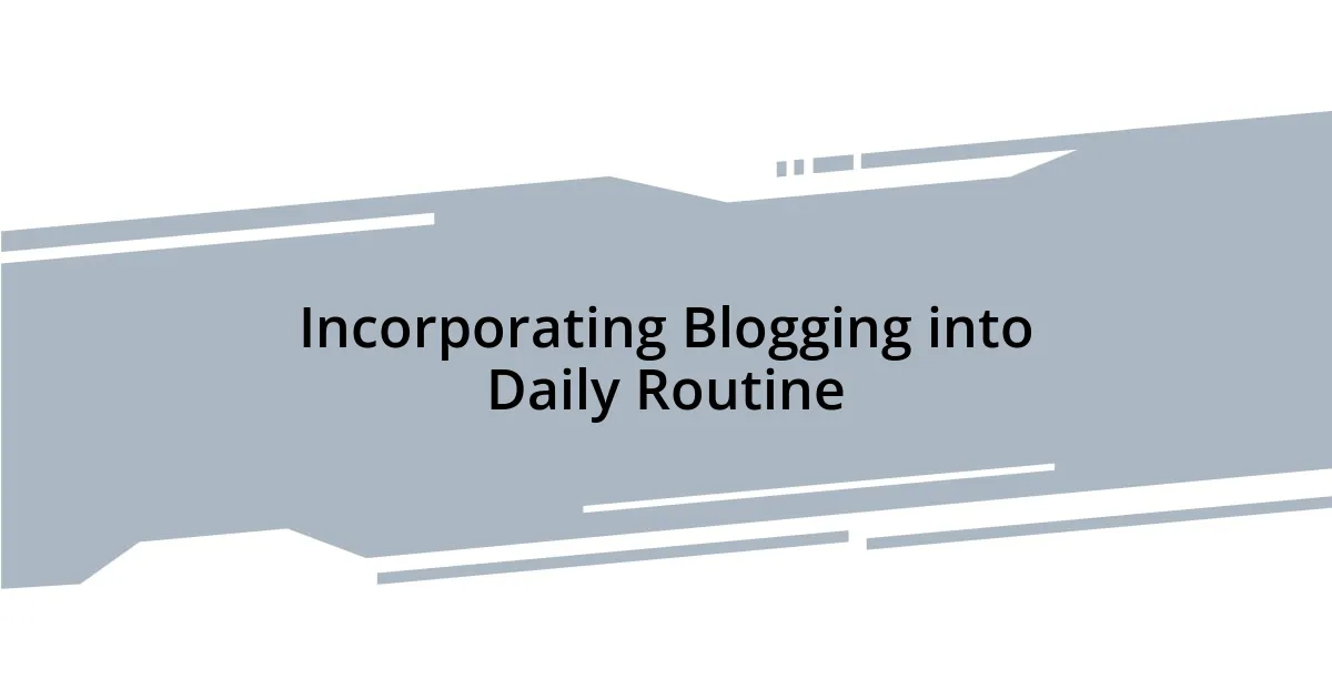 Incorporating Blogging into Daily Routine