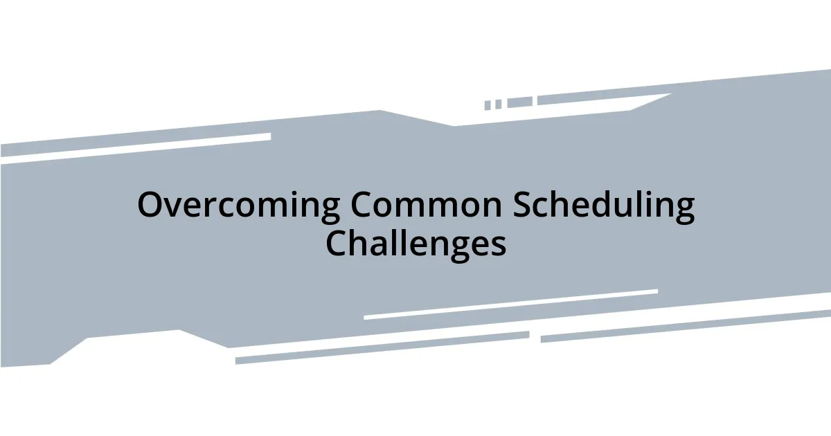 Overcoming Common Scheduling Challenges